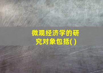 微观经济学的研究对象包括( )